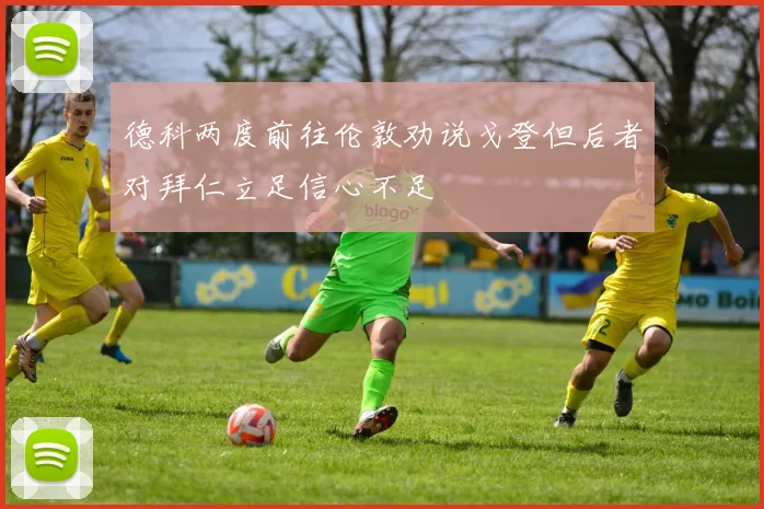 德科两度前往伦敦劝说戈登但后者对拜仁立足信心不足