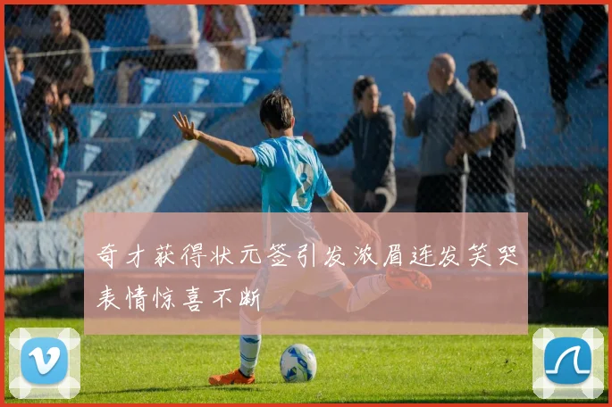 奇才获得状元签引发浓眉连发笑哭表情惊喜不断