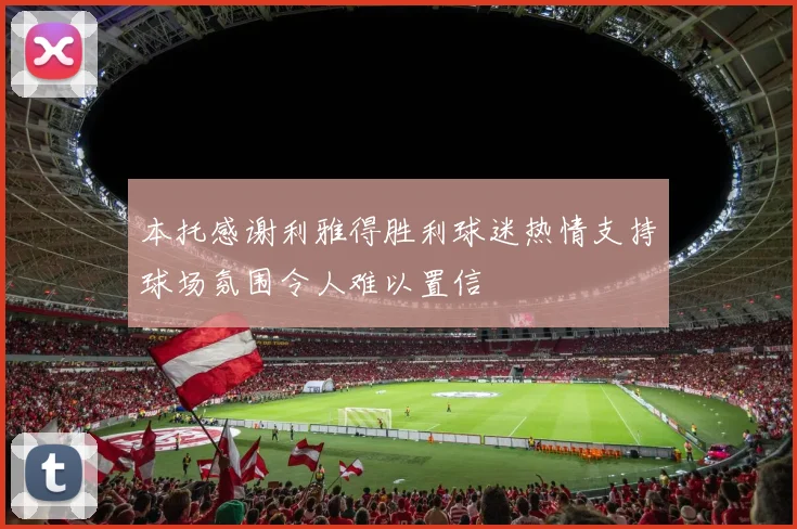 本托感谢利雅得胜利球迷热情支持球场氛围令人难以置信