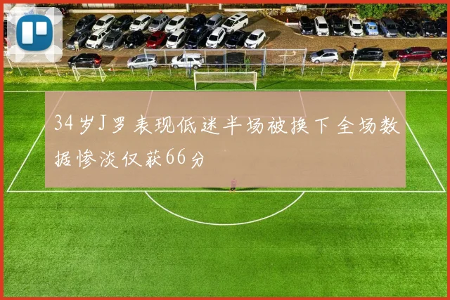 34岁J罗表现低迷半场被换下全场数据惨淡仅获66分