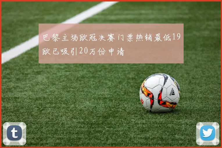 巴黎主场欧冠决赛门票热销最低19欧已吸引20万份申请