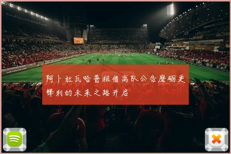 阿卜杜瓦哈普租借离队公告磨砺更锋利的未来之路开启